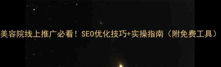 图片 ✨美容院线上推广必看！SEO优化技巧+实操指南（附免费工具）🌟