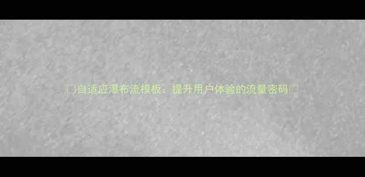 图片 ✨自适应瀑布流模板：提升用户体验的流量密码🔥
