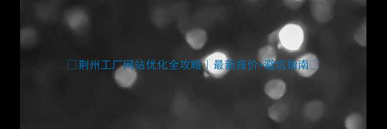 图片 ✨荆州工厂网站优化全攻略｜最新报价+避坑指南🔥