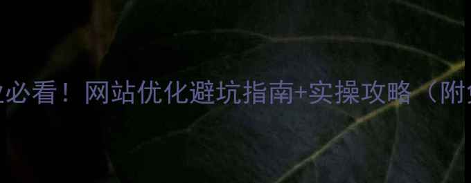 图片 ✨襄阳本地企业必看！网站优化避坑指南+实操攻略（附免费诊断工具）