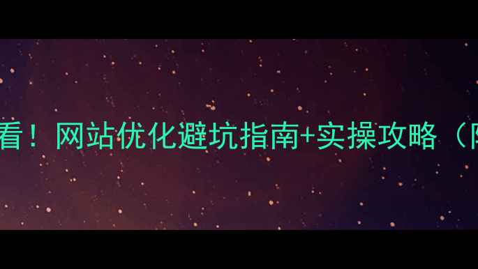 图片 ✨襄阳本地企业必看！网站优化避坑指南+实操攻略（附免费诊断工具）2