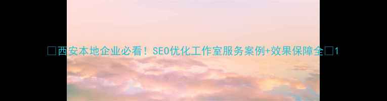 图片 ✨西安本地企业必看！SEO优化工作室服务案例+效果保障全✨1