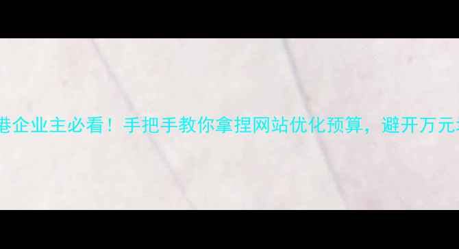 图片 ✨连云港企业主必看！手把手教你拿捏网站优化预算，避开万元坑位！1