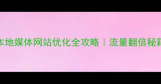 图片 ✨连云港本地媒体网站优化全攻略｜流量翻倍秘籍大公开💡