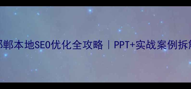 图片 ✨邯郸本地SEO优化全攻略｜PPT+实战案例拆解🔥