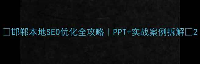 图片 ✨邯郸本地SEO优化全攻略｜PPT+实战案例拆解🔥2
