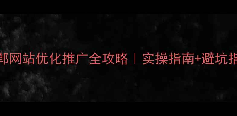 图片 ✨邯郸网站优化推广全攻略｜实操指南+避坑指南✨