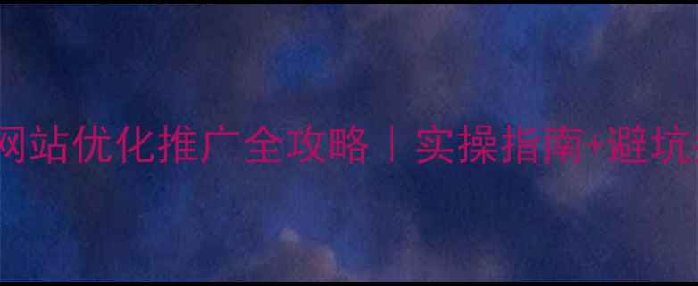图片 ✨邯郸网站优化推广全攻略｜实操指南+避坑指南✨2