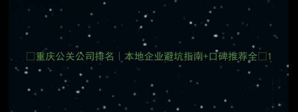 图片 ✨重庆公关公司排名｜本地企业避坑指南+口碑推荐全🌟1