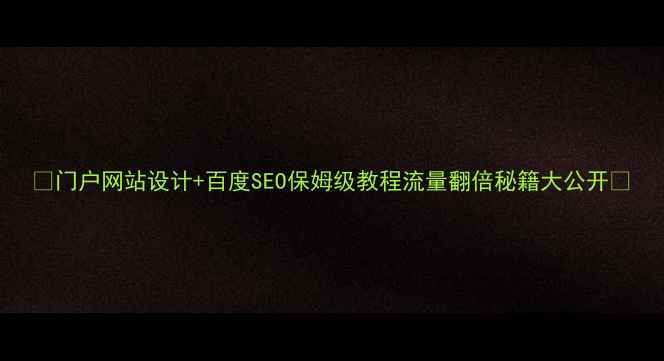 图片 ✨门户网站设计+百度SEO保姆级教程流量翻倍秘籍大公开🔥
