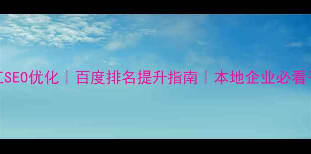 图片 ✨阳江SEO优化｜百度排名提升指南｜本地企业必看干货🌟