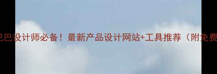 图片 ✨阿里巴巴设计师必备！最新产品设计网站+工具推荐（附免费模板）2