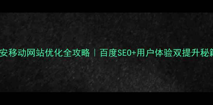 图片 ✨雄安移动网站优化全攻略｜百度SEO+用户体验双提升秘籍💡2
