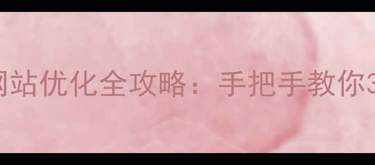 图片 ✨零基础也能做！网站优化全攻略：手把手教你3步提升百度收录✨1