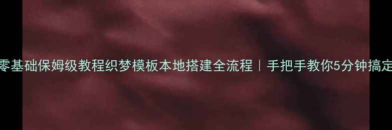 图片 ✨零基础保姆级教程织梦模板本地搭建全流程｜手把手教你5分钟搞定！