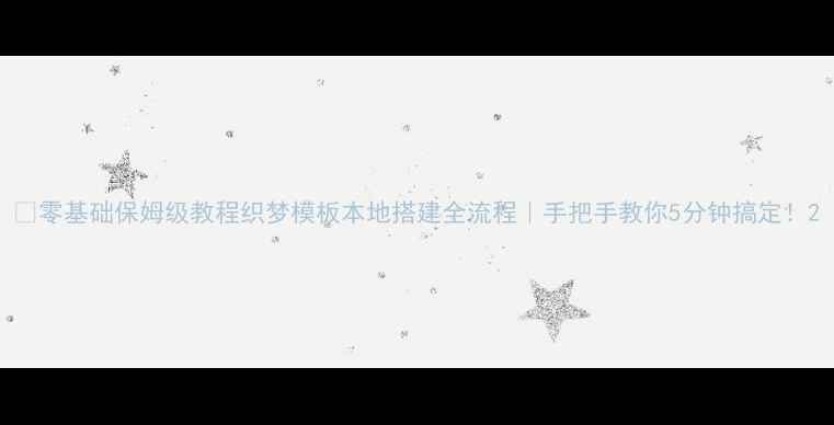 图片 ✨零基础保姆级教程织梦模板本地搭建全流程｜手把手教你5分钟搞定！2