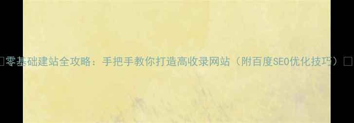 图片 ✨零基础建站全攻略：手把手教你打造高收录网站（附百度SEO优化技巧）✨2