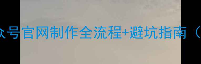 图片 ✨零基础必看公众号官网制作全流程+避坑指南（附免费工具）🌟1