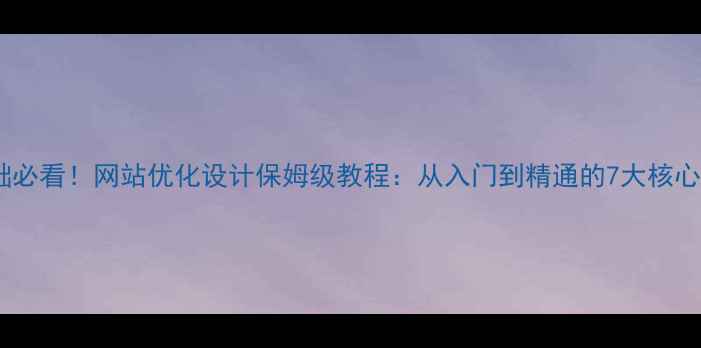 图片 ✨零基础必看！网站优化设计保姆级教程：从入门到精通的7大核心步骤✨2