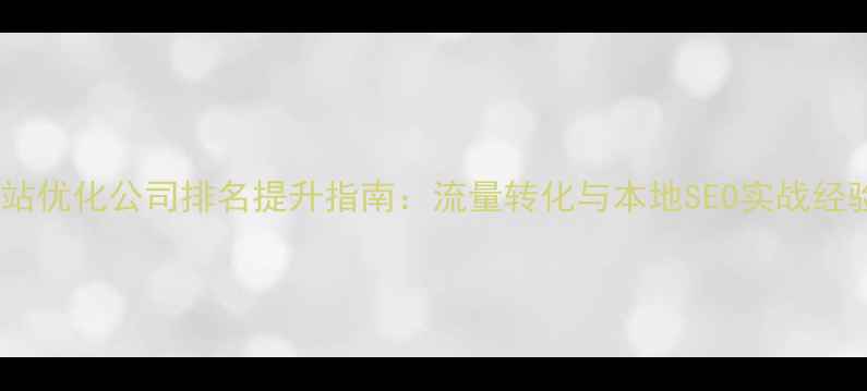 图片 ✨鹤壁网站优化公司排名提升指南：流量转化与本地SEO实战经验分享✨1