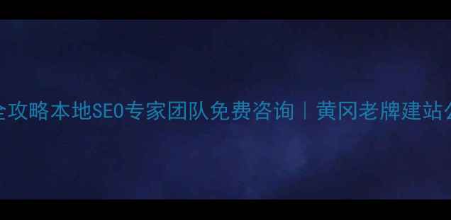 图片 ✨黄冈网站建设优化全攻略本地SEO专家团队免费咨询｜黄冈老牌建站公司排名及服务指南✨