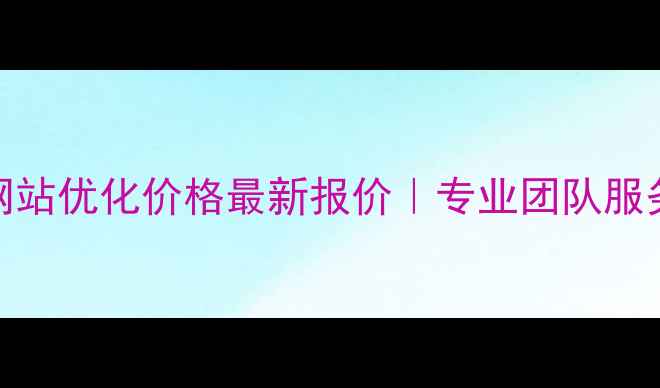 图片 万江网站优化价格最新报价｜专业团队服务指南