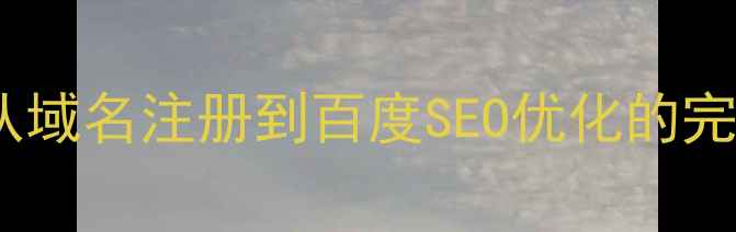 图片 万网建站全流程指南：从域名注册到百度SEO优化的完整攻略（附实操案例）1