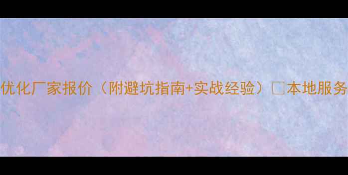 图片 三明网站SEO优化厂家报价（附避坑指南+实战经验）🔥本地服务限时福利！1