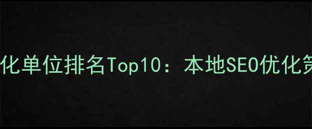 图片 三明网站优化单位排名Top10：本地SEO优化策略与案例2