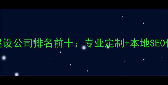 图片 三明网站建设公司排名前十：专业定制+本地SEO优化全攻略