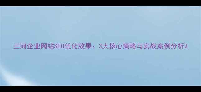 图片 三河企业网站SEO优化效果：3大核心策略与实战案例分析2