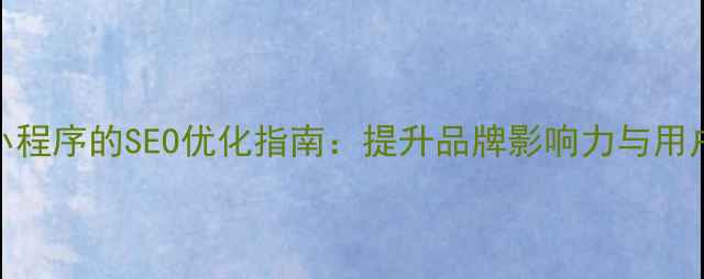 图片 上市公司开发小程序的SEO优化指南：提升品牌影响力与用户粘性的全流程