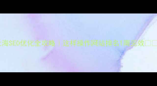 图片 上海SEO优化全攻略｜这样操作网站排名1周见效💻🔥1