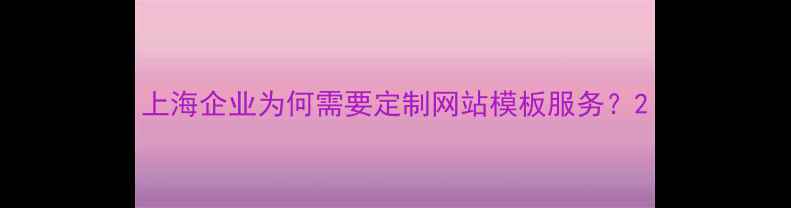 图片 上海企业为何需要定制网站模板服务？2