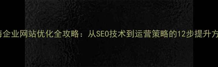 图片 上海企业网站优化全攻略：从SEO技术到运营策略的12步提升方案1