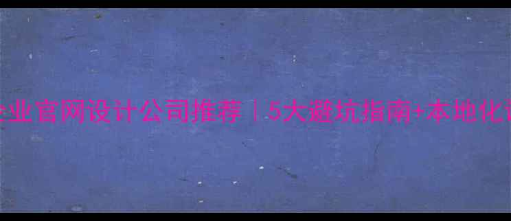 图片 上海嘉定企业官网设计公司推荐｜5大避坑指南+本地化设计全攻略