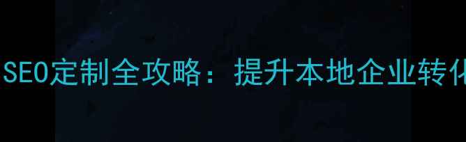 图片 上海官网优化与SEO定制全攻略：提升本地企业转化率的核心策略2