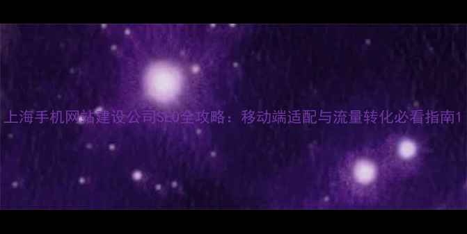 图片 上海手机网站建设公司SEO全攻略：移动端适配与流量转化必看指南1