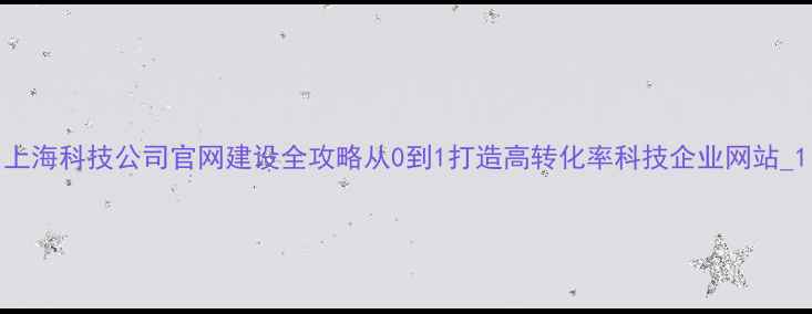 图片 上海科技公司官网建设全攻略从0到1打造高转化率科技企业网站_1