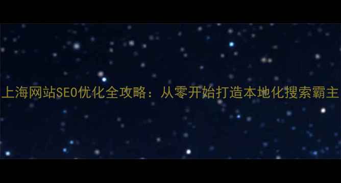 图片 上海网站SEO优化全攻略：从零开始打造本地化搜索霸主