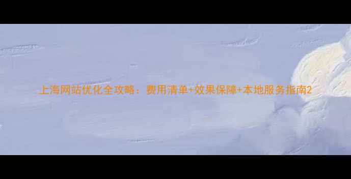 图片 上海网站优化全攻略：费用清单+效果保障+本地服务指南2