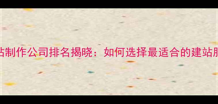 图片 上海网站制作公司排名揭晓：如何选择最适合的建站服务商？