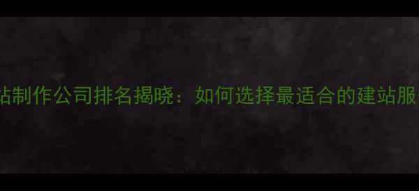 图片 上海网站制作公司排名揭晓：如何选择最适合的建站服务商？2