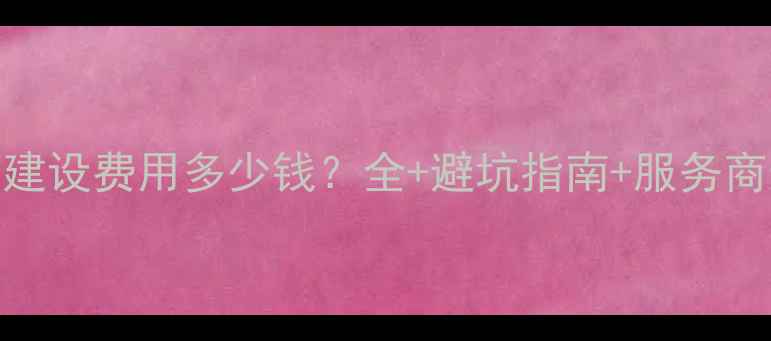 图片 上海网站建设费用多少钱？全+避坑指南+服务商选择攻略