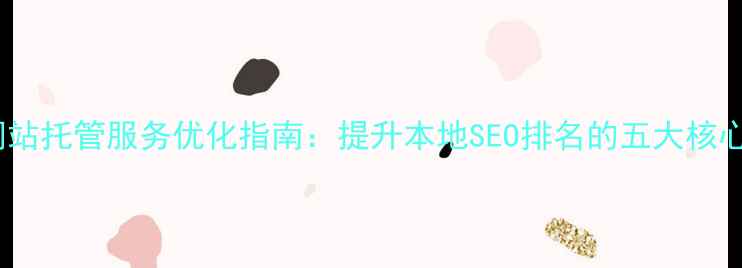 图片 上海网站托管服务优化指南：提升本地SEO排名的五大核心策略2