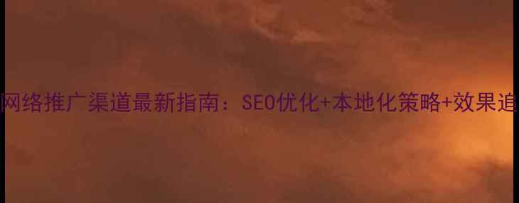 图片 上海网络推广渠道最新指南：SEO优化+本地化策略+效果追踪全