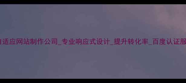 图片 上海自适应网站制作公司_专业响应式设计_提升转化率_百度认证服务商2