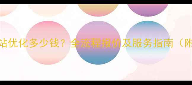 图片 上虞网站优化多少钱？全流程报价及服务指南（附案例）