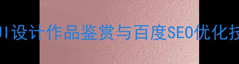 图片 专业UI设计作品鉴赏与百度SEO优化技巧全