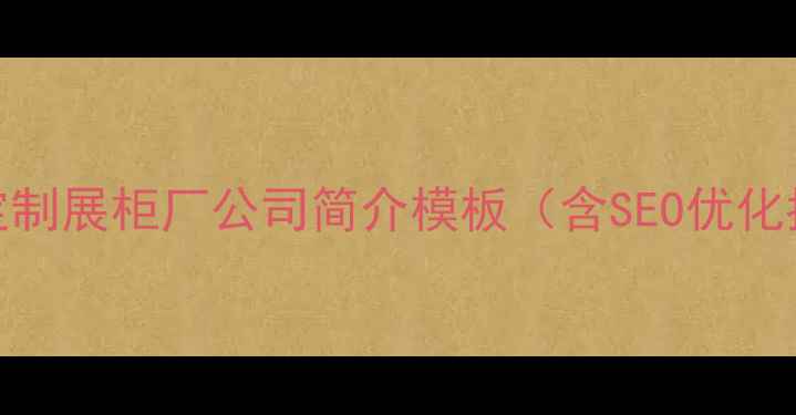 图片 专业定制展柜厂公司简介模板（含SEO优化指南）